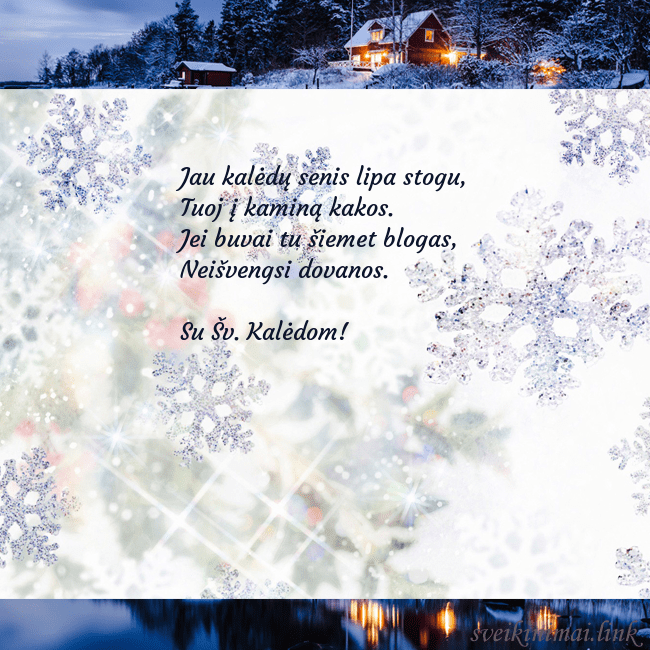 Atvirukas su kalėdinėmis snaigėmis Jau kalėdų senis lipa stogu,
Tuoj į kaminą kakos.
Atvirukas su kalėdinėmis snaigėmis