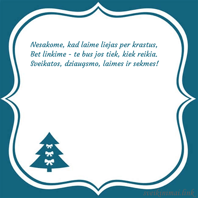 Najametinis atvirukas su įrėminta eglute Nesakome, kad laime liejas per krastus,
Bet linkim Najametinis atvirukas su įrėminta eglute