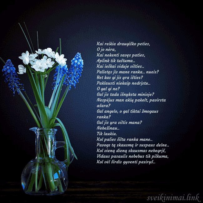 Atvirukas su žydrėmis vazelėje Kai reikia draugiško peties,
O jo nėra,
Kai nekent Atvirukas su žydrėmis vazelėje