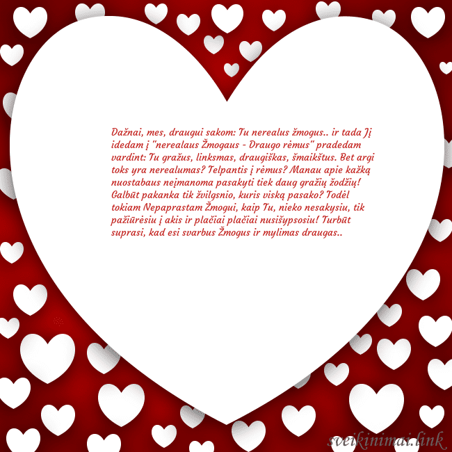 Atvirukas su didele širdimi ir daug mažesnių širdelių aplink ją Dažnai, mes, draugui sakom: Tu nerealus žmogus.. i Atvirukas su didele širdimi ir daug mažesnių širdelių aplink ją