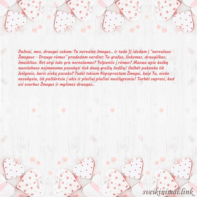 Atvirukas su baltomis širdelėmis Dažnai, mes, draugui sakom: Tu nerealus žmogus.. i Atvirukas su baltomis širdelėmis