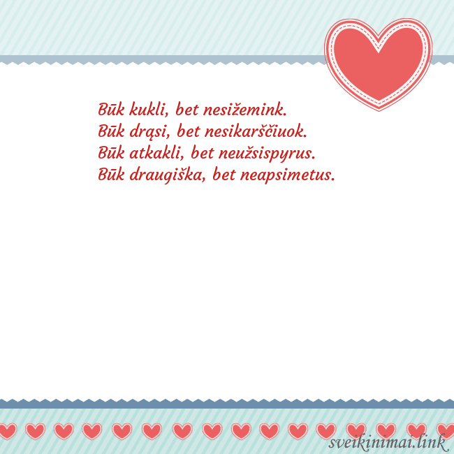 Širdelė Būk kukli, bet nesižemink.
Būk drąsi, bet nesikar Širdelė