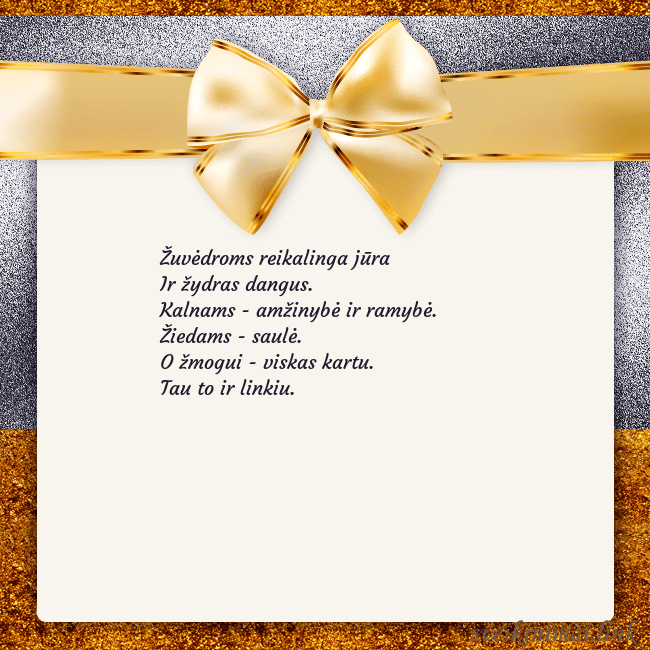 Šventinis atvirukas su auksiniu kaspinu Žuvėdroms reikalinga jūra
Ir žydras dangus.
Kalnam Šventinis atvirukas su auksiniu kaspinu