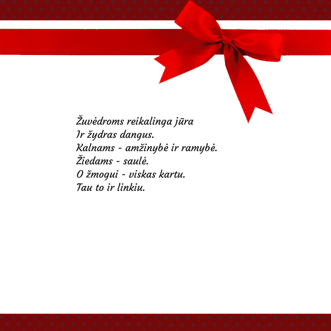 Sveikinimo atvirukas su raudonu kaspinėliu Žuvėdroms reikalinga jūra
Ir žydras dangus.
Kalnam Sveikinimo atvirukas su raudonu kaspinėliu