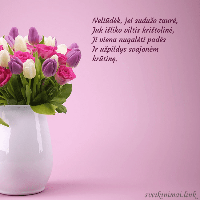 Gimtadienio atvirukas tulpėmis vazoje Neliūdėk, jei sudužo taurė,
Juk išliko viltis kri Gimtadienio atvirukas tulpėmis vazoje