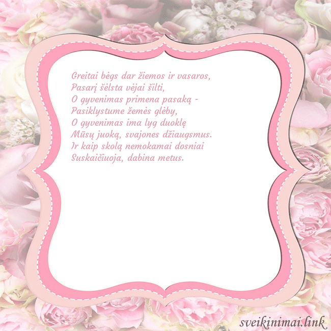 Gimtadienio atvirukas - rožinis rėmelis Greitai bėgs dar žiemos ir vasaros,
Pasarį šėlsta Gimtadienio atvirukas - rožinis rėmelis