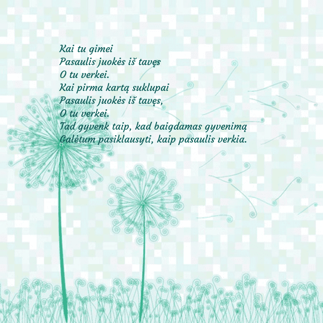 Atvirukas su pienės pūkais Kai tu gimei
Pasaulis juokės iš tavęs
O tu verkei. Atvirukas su pienės pūkais