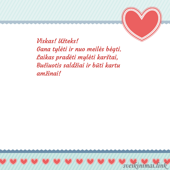 Širdelė Viskas! Užteks!
Gana tylėti ir nuo meilės bėgti.
Širdelė