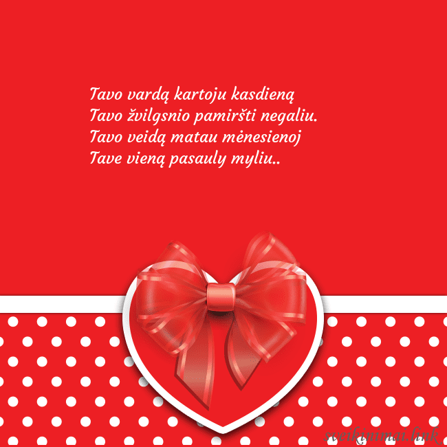 Raudona širdelė Tavo vardą kartoju kasdieną
Tavo žvilgsnio pamiršt Raudona širdelė